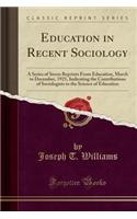 Education in Recent Sociology: A Series of Seven Reprints from Education, March to December, 1921, Indicating the Contributions of Sociologists to the Science of Education (Classic Reprint): A Series of Seven Reprints from Education, March to December, 1921, Indicating the Contributions of Sociologists to the Science of Education (Classi