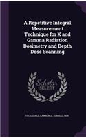 A Repetitive Integral Measurement Technique for X and Gamma Radiation Dosimetry and Depth Dose Scanning