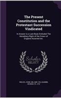 The Present Constitution and the Protestant Succession Vindicated