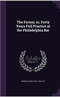 The Forum, Or, Forty Years Full Practice at the Philadelphia Bar