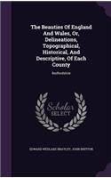The Beauties Of England And Wales, Or, Delineations, Topographical, Historical, And Descriptive, Of Each County: Bedfordshire