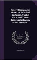 Popery Examin'd in two of its Principal Doctrines, That of Merit, and That of Transubstantiation. In two Sermons ..