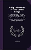 Help To Elocution, Containig Three Essays: To Which Is Added A Very Large Collection Of Examples In Prose And Verse. On Reading And Declamation .... On The Marks And Characters Of The Differe