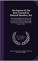 The Reports of the Most Learned Sir Edmund Saunders, Knt: Of Several Pleadings and Cases in the Court of King's Bench, in the Time of the Reign of His Most Excellent Majesty King Charles the Second. [1666-1