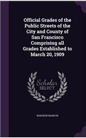 Official Grades of the Public Streets of the City and County of San Francisco Comprising all Grades Established to March 20, 1909