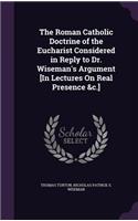 Roman Catholic Doctrine of the Eucharist Considered in Reply to Dr. Wiseman's Argument [In Lectures On Real Presence &c.]