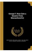 George F. Hoar (Late a Senator from Massachusetts)