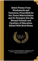 Select Poems From Wordsworth and Tennyson; Prescribed for the Junior Matriculation and for Entrance Into the Normal Schools and Faculties of Education. Edited With Brief Notes