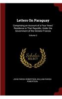 Letters on Paraguay: Comprising an Account of a Four Years' Residence in That Republic, Under the Government of the Dictator Francia; Volume 3