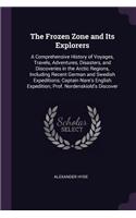 The Frozen Zone and Its Explorers: A Comprehensive History of Voyages, Travels, Adventures, Disasters, and Discoveries in the Arctic Regions, Including Recent German and Swedish Exped