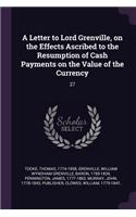 A Letter to Lord Grenville, on the Effects Ascribed to the Resumption of Cash Payments on the Value of the Currency