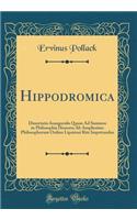 Hippodromica: Dissertatio Inauguralis Quam Ad Summos in Philosophia Honores AB Amplissimo Philosophorum Ordine Lipsiensi Rite Impetrandos (Classic Reprint)