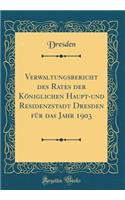 Verwaltungsbericht Des Rates Der Königlichen Haupt-Und Residenzstadt Dresden Für Das Jahr 1903 (Classic Reprint)
