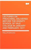 Lectures on Preaching, Delivered Before the Divinity School of Yale College in January and February, 1877