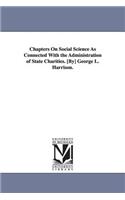 Chapters On Social Science As Connected With the Administration of State Charities. [By] George L. Harrison.