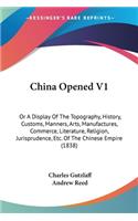 China Opened V1: Or A Display Of The Topography, History, Customs, Manners, Arts, Manufactures, Commerce, Literature, Religion, Jurisprudence, Etc. Of The Chinese Em(English)