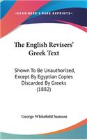 The English Revisers' Greek Text: Shown To Be Unauthorized, Except By Egyptian Copies Discarded By Greeks (1882)