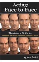 Acting Face to Face: The Actor's Guide to Understanding how Your Face Communicates Emotion for TV and Film(3 Language of the Face)