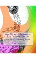 Leave Me Alone Immediately I am Coloring Part 12: An Adult coloring Book