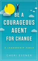 Be A Courageous Agent For Change: A Leadership Fable