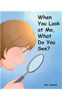 When You Look at Me, What Do You See?