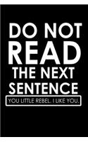 Do Not Read The Next Sentence. You Little Rebel. I Like You.: Food Journal - Track your Meals - Eat clean and fit - Breakfast Lunch Diner Snacks - Time Items Serving Cals Sugar Protein Fiber Carbs Fat - 110 pag