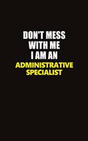 Don't Mess With Me I Am An Administrative Specialist