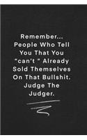 Remember... People Who Tell You That You can't Already Sold Themselves On That Bullshit. Judge The Judger.
