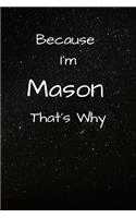 Because I'm Mason That's Why A Gratitude Journal Notebook for Men Boys Fathers Sons with the name Mason Handsome Elegant Bold Personalized 6"x9" Diary or Notepad Back to School.