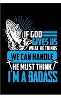 If God Gives Us What He Thinks We Can Handle He Must Think I'm a Badass