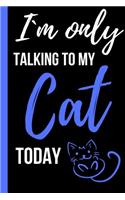 I`m Only Talking to My Cat Today: Funny Novelty Gift for Cat Lovers and Cat Owners - Small Lined Notebook/Journal 6" x 9" for Notes, To Do Lists and Creative Writing