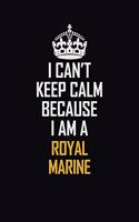 I Can't Keep Calm Because I Am A Royal Marine: Motivational Career Pride Quote 6x9 Blank Lined Job Inspirational Notebook Journal
