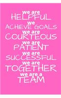 We Are Helpful We Achieve Goals We Are Courteous We are Patient We are Successful We are Together We are a Team