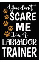 You don't scare me I'm A Labrador Trainer: Labrador Training Log Book gifts. Best Dog Trainer Log Book gifts For Dog Lovers who loves Labrador Retriever. Cute Labrador Retriever Trainer Log B