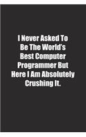 I Never Asked To Be The World's Best Computer Programmer But Here I Am Absolutely Crushing It.: Lined notebook