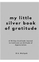 My Little Silver Book of Gratitude: A 90 Day Gratitude Journal to Cultivate an Attitude of Appreciation