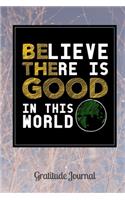 Believe There Is Good In This World Gratitude Journal