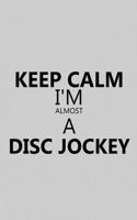 Keep Calm I'm Almost a Disc Jockey: Notebook, Journal or Planner Size 6 X 9 110 Lined Pages Office Equipment Great Gift Idea for Christmas or Birthday for a Disc Jockey