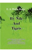 By Nile and Tigris: A Narrative of Journeys in Egypt and Mesopotamia on Behalf of the British Museum Between the Years 1886 and 1913 (1920): A Narrative of Journeys in Egypt and Mesopotamia on Behalf of the British Museum Between the Years 1886 and 1913 (1920)