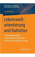 Lebensweltorientierung Und Autismus: Lebensweltorientierte Soziale Arbeit Mit Menschen Mit Autismus-Spektrum-Störung