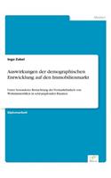 Auswirkungen der demographischen Entwicklung auf den Immobilienmarkt: Unter besonderer Betrachtung der Vermarktbarkeit von Wohnimmobilien in schrumpfenden Räumen