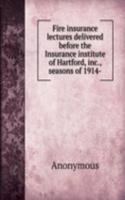 Fire insurance lectures delivered before the Insurance institute of Hartford, inc., seasons of 1914-