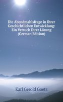 Die Abendmahlsfrage in Ihrer Geschichtlichen Entwicklung: Ein Versuch Ihrer Losung (German Edition)
