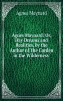 Agnes Maynard: Or, Day Dreams and Realities, by the Author of 'the Garden in the Wilderness'.