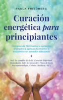 Curación energética para principiantes: Comprende fácilmente la sanación energética, aplícala tú mismo o encuentra un sanador adecuado