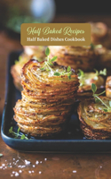 Half Baked Recipes: Half Baked Dishes Cookbook: Recipe Book