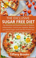 The Exclusive Sugar Free Diet: The Absolute and Essential Guide to Reduce Inflammation, Control your Appetite, Balance your Blood Sugar Level and Also Protect You From Fatty Liver