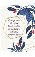 Change your life today. Don't gamble on the future, act now, without delay