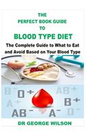 The Perfect Book Guide to Blood Type Diet: A Complete Guide on What to Eat and Avoid Based on Your Blood Type