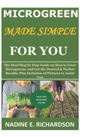 Microgreen Made Simple for You: The Ideal Step by Step Guide on How to Grow Microgreens, and Get the Desired & Perfect Results; Plus Inclusion of Pictures to Assist You